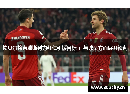 埃贝尔将吉滕斯列为拜仁引援目标 正与球员方面展开谈判 埃贝尔将吉滕斯列为拜仁引援目标 正与球员方面展开谈判