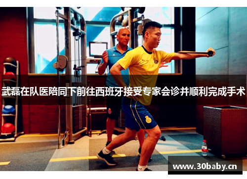 武磊在队医陪同下前往西班牙接受专家会诊并顺利完成手术 武磊在队医陪同下前往西班牙接受专家会诊并顺利完成手术