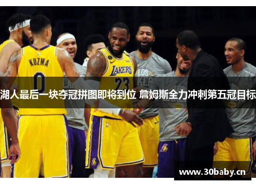 湖人最后一块夺冠拼图即将到位 詹姆斯全力冲刺第五冠目标 湖人最后一块夺冠拼图即将到位 詹姆斯全力冲刺第五冠目标
