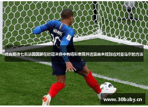 德尚期待七名法国国脚在欧冠决赛中有精彩表现并透露尚未找到应对亚马尔的方法 德尚期待七名法国国脚在欧冠决赛中有精彩表现并透露尚未找到应对亚马尔的方法