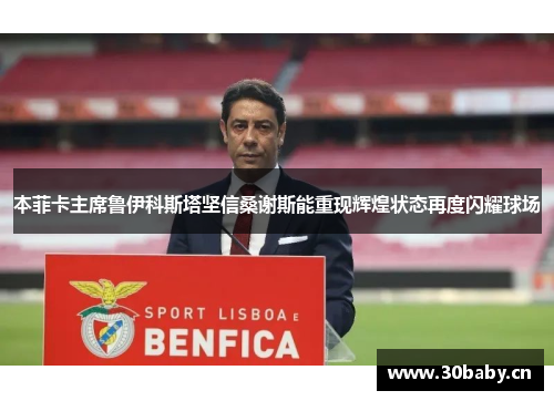 本菲卡主席鲁伊科斯塔坚信桑谢斯能重现辉煌状态再度闪耀球场 本菲卡主席鲁伊科斯塔坚信桑谢斯能重现辉煌状态再度闪耀球场