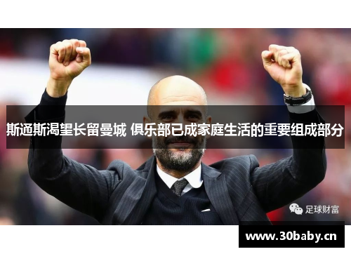 斯通斯渴望长留曼城 俱乐部已成家庭生活的重要组成部分 斯通斯渴望长留曼城 俱乐部已成家庭生活的重要组成部分