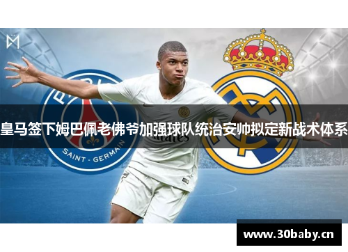 皇马签下姆巴佩老佛爷加强球队统治安帅拟定新战术体系 皇马签下姆巴佩老佛爷加强球队统治安帅拟定新战术体系