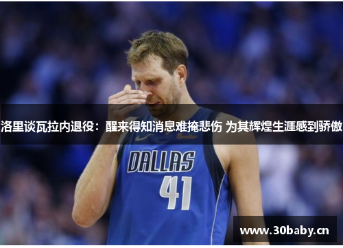 洛里谈瓦拉内退役:醒来得知消息难掩悲伤 为其辉煌生涯感到骄傲 洛里谈瓦拉内退役:醒来得知消息难掩悲伤 为其辉煌生涯感到骄傲