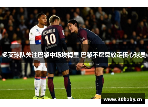 多支球队关注巴黎中场埃梅里 巴黎不愿意放走核心球员 多支球队关注巴黎中场埃梅里 巴黎不愿意放走核心球员