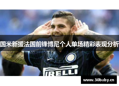 国米新援法国前锋博尼个人单场精彩表现分析 国米新援法国前锋博尼个人单场精彩表现分析