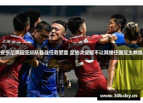 安东尼奥因亚运队备战任务繁重 足协决定暂不让其接任国足主教练 安东尼奥因亚运队备战任务繁重 足协决定暂不让其接任国足主教练