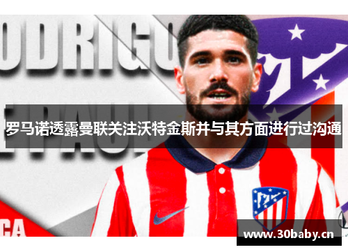 罗马诺透露曼联关注沃特金斯并与其方面进行过沟通 罗马诺透露曼联关注沃特金斯并与其方面进行过沟通