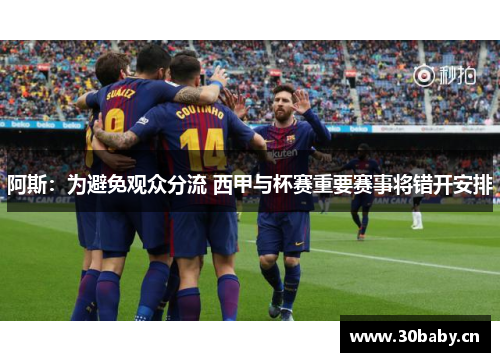 阿斯:为避免观众分流 西甲与杯赛重要赛事将错开安排 阿斯:为避免观众分流 西甲与杯赛重要赛事将错开安排