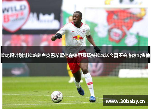莱比锡计划继续培养卢克巴希望他在德甲赛场持续成长今夏不会考虑出售他 莱比锡计划继续培养卢克巴希望他在德甲赛场持续成长今夏不会考虑出售他