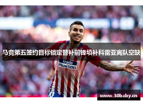 马竞第五签约目标锁定替补前锋填补科雷亚离队空缺 马竞第五签约目标锁定替补前锋填补科雷亚离队空缺