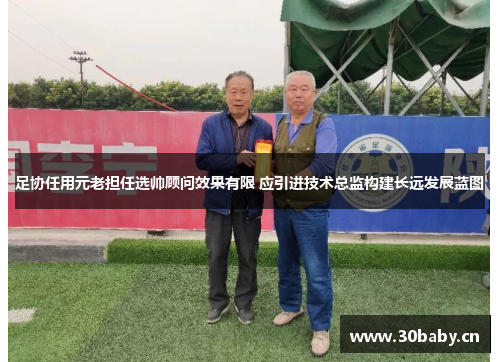 足协任用元老担任选帅顾问效果有限 应引进技术总监构建长远发展蓝图 足协任用元老担任选帅顾问效果有限 应引进技术总监构建长远发展蓝图